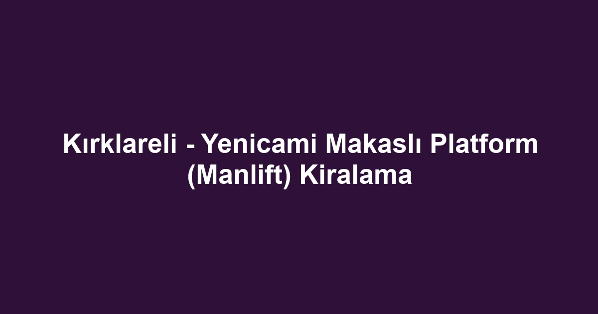 Kırklareli - Yenicami Makaslı Platform (Manlift) Kiralama