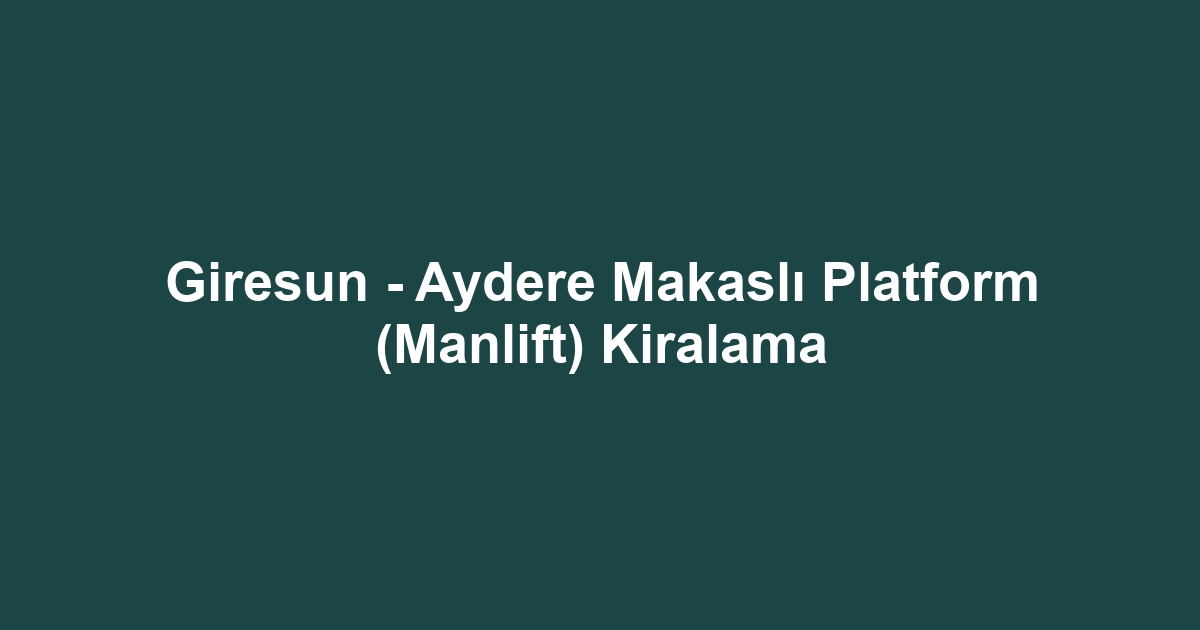 Giresun - Aydere Makaslı Platform (Manlift) Kiralama