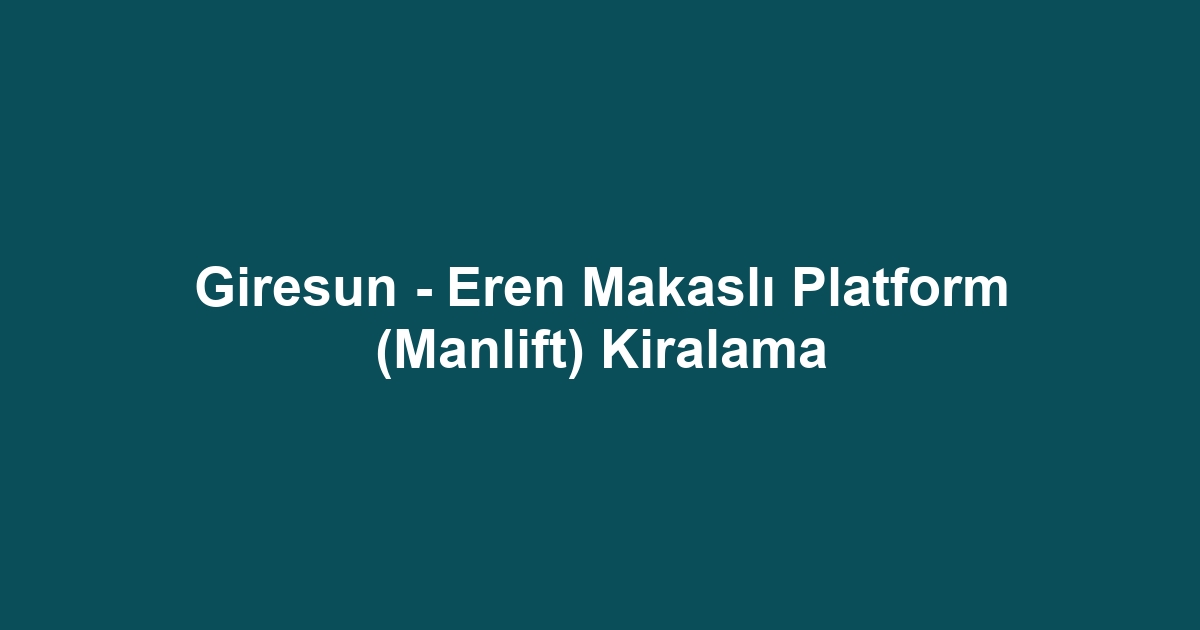 Giresun - Eren Makaslı Platform (Manlift) Kiralama