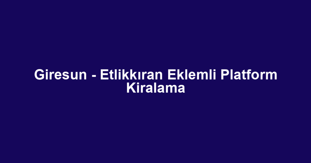 Giresun - Etlikkıran Eklemli Platform Kiralama