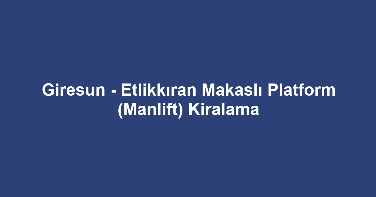 Giresun - Etlikkıran Makaslı Platform (Manlift) Kiralama