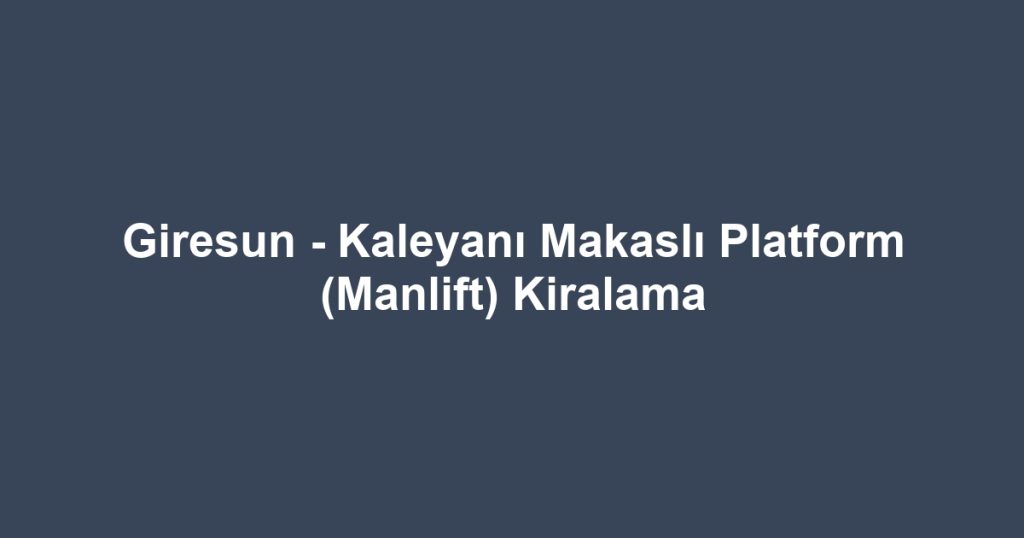 Giresun - Kaleyanı Makaslı Platform (Manlift) Kiralama