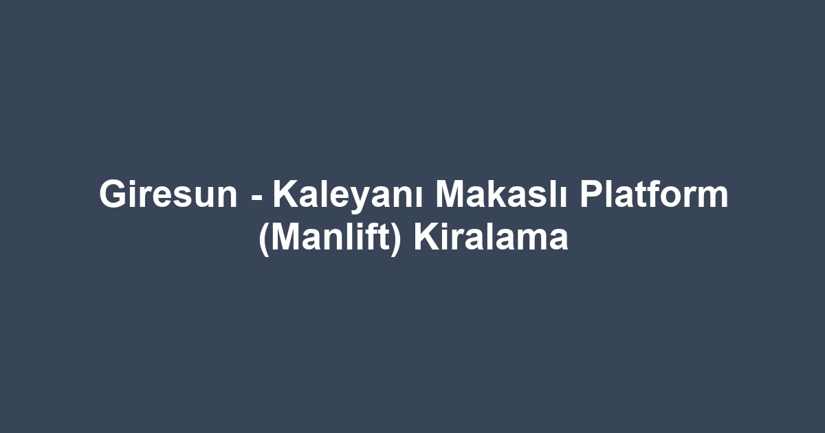Giresun - Kaleyanı Makaslı Platform (Manlift) Kiralama