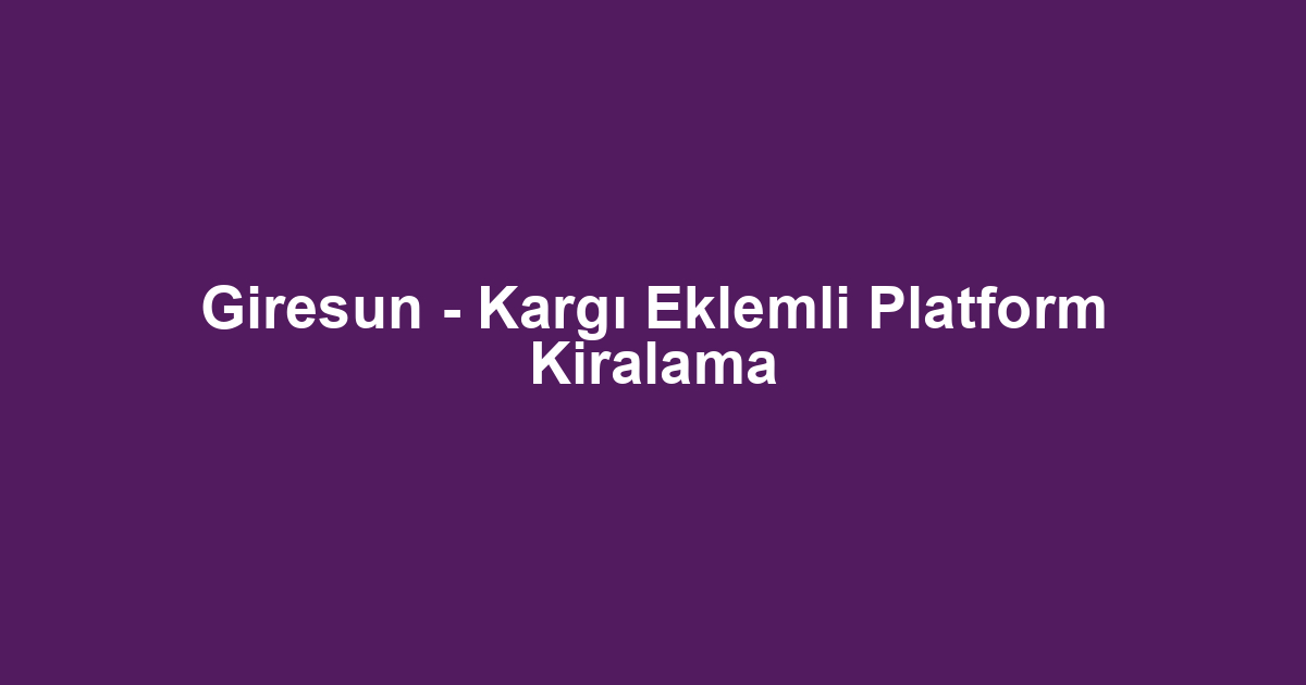 Giresun - Kargı Eklemli Platform Kiralama