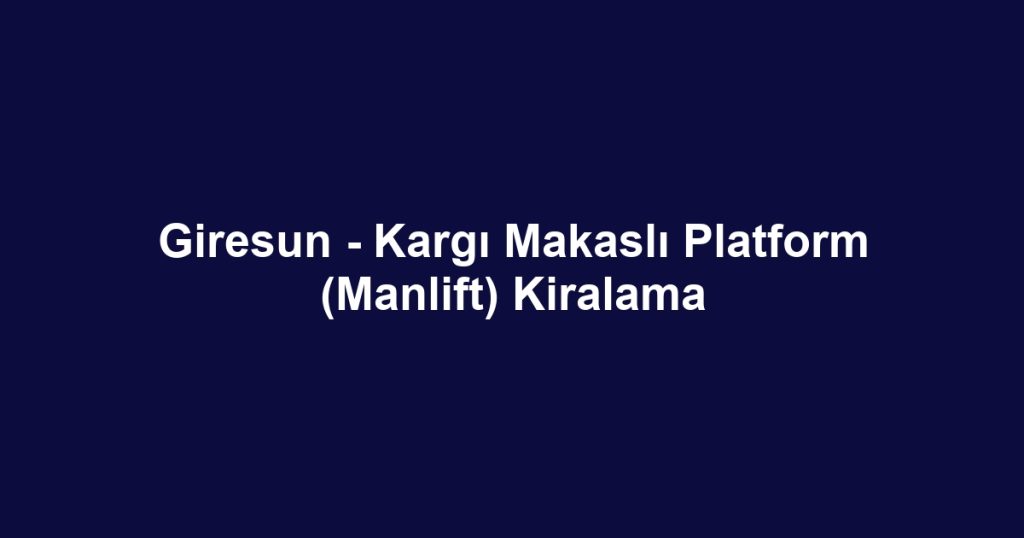 Giresun - Kargı Makaslı Platform (Manlift) Kiralama