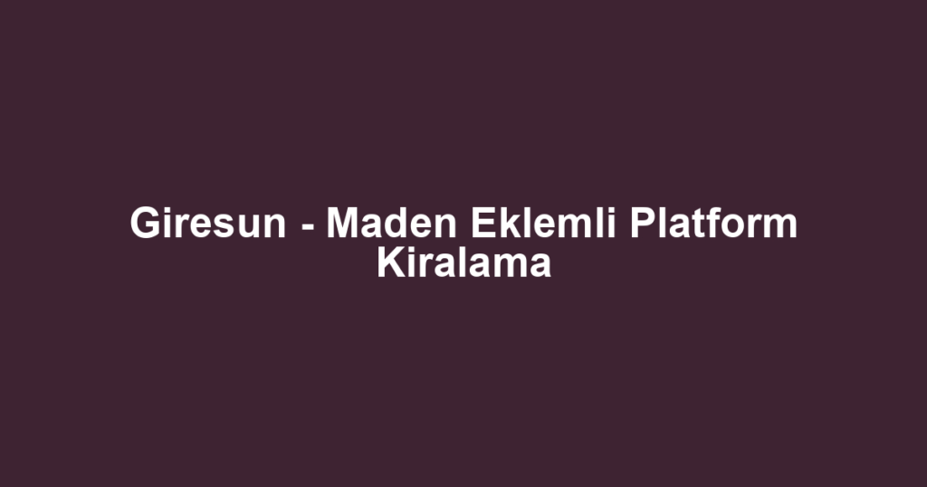 Giresun - Maden Eklemli Platform Kiralama