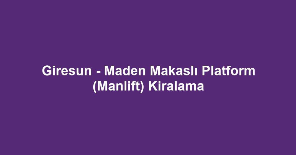 Giresun - Maden Makaslı Platform (Manlift) Kiralama