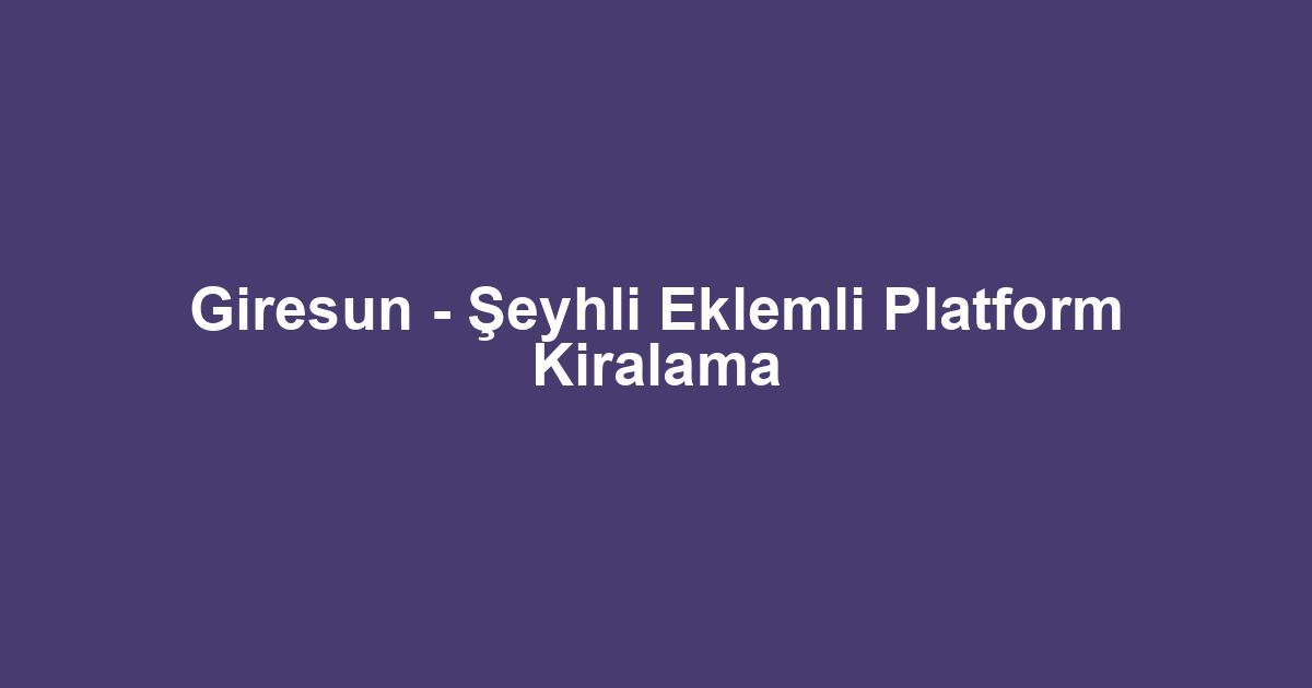 Giresun - Şeyhli Eklemli Platform Kiralama