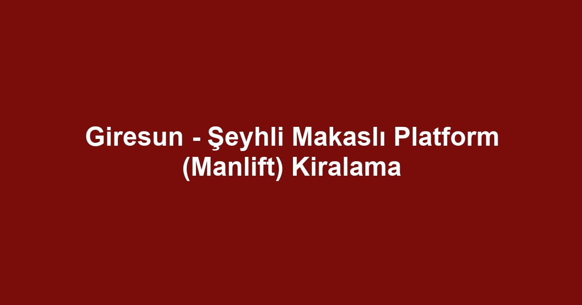 Giresun - Şeyhli Makaslı Platform (Manlift) Kiralama