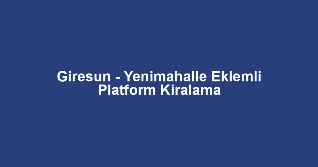 Giresun - Yenimahalle Eklemli Platform Kiralama