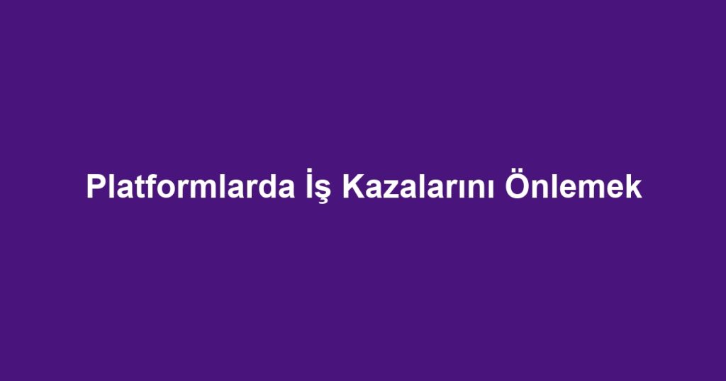 Platformlarda İş Kazalarını Önlemek