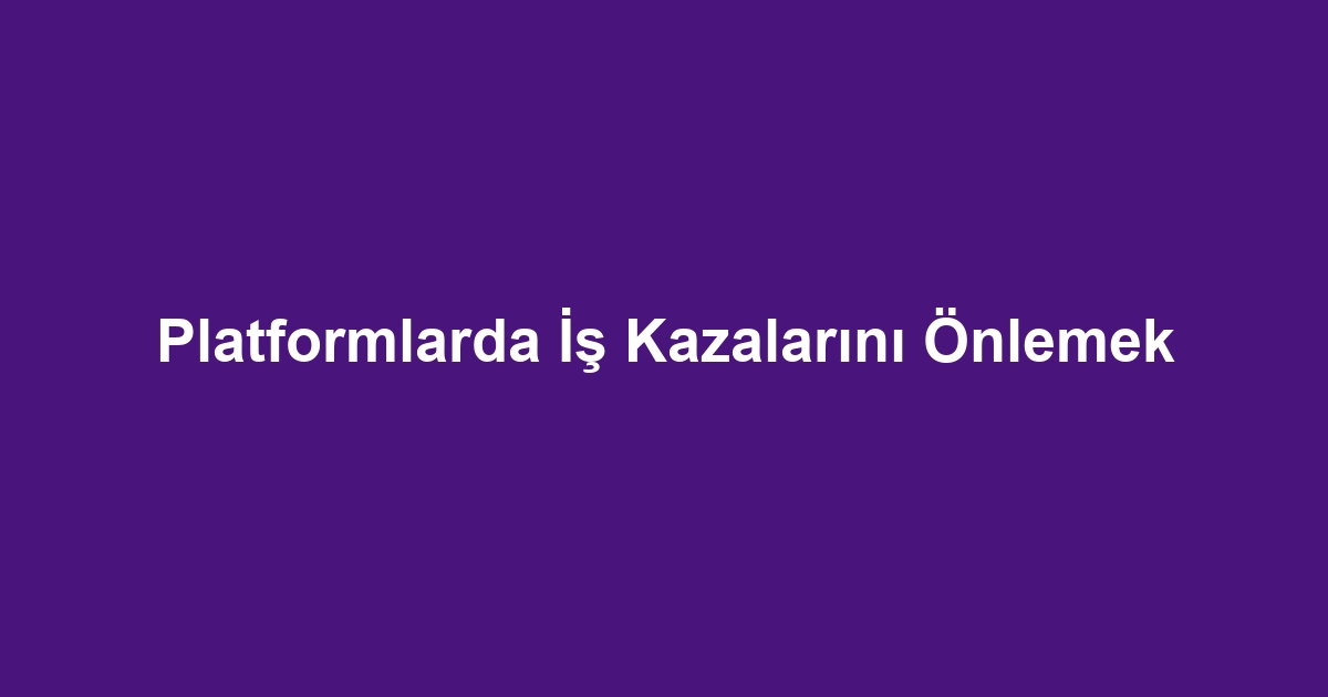 Platformlarda İş Kazalarını Önlemek