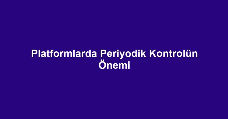 Platformlarda Periyodik Kontrolün Önemi