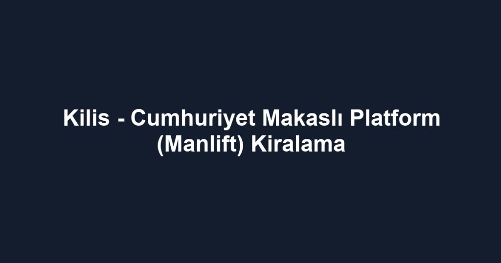 Kilis - Cumhuriyet Makaslı Platform (Manlift) Kiralama