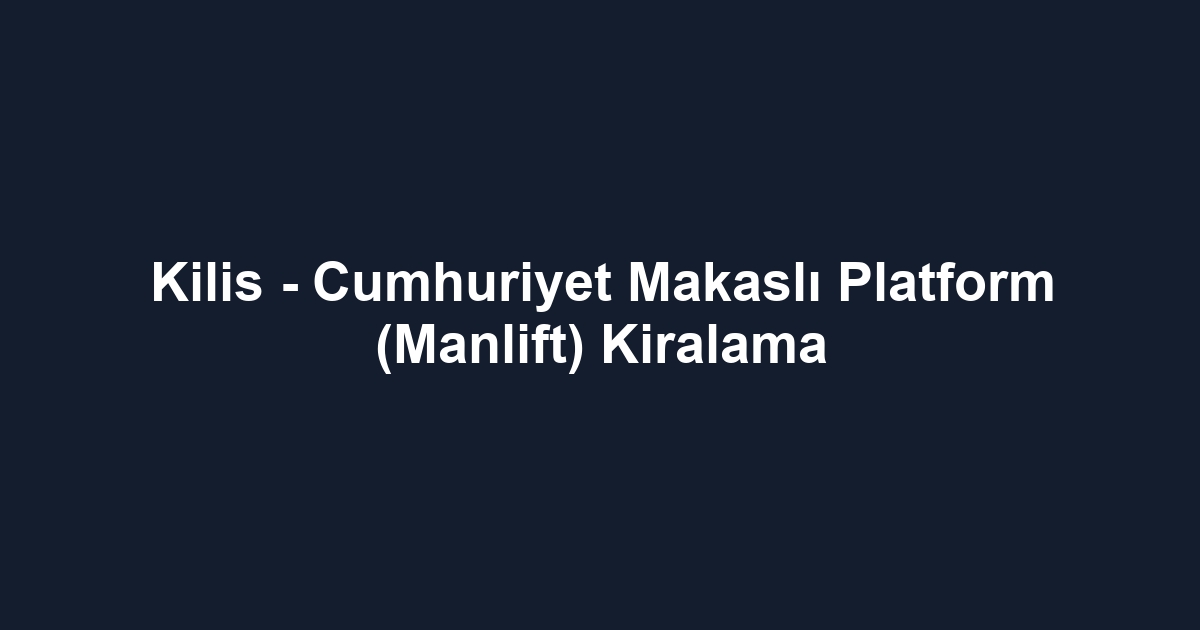 Kilis - Cumhuriyet Makaslı Platform (Manlift) Kiralama