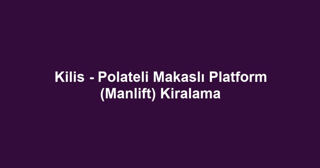 Kilis - Polateli Makaslı Platform (Manlift) Kiralama