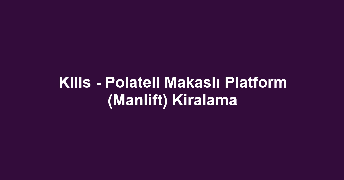 Kilis - Polateli Makaslı Platform (Manlift) Kiralama