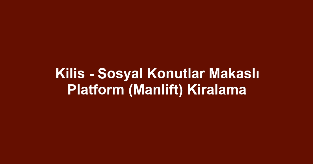 Kilis - Sosyal Konutlar Makaslı Platform (Manlift) Kiralama