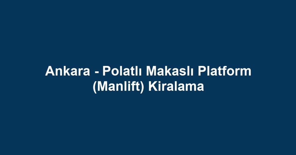 Ankara - Polatlı Makaslı Platform (Manlift) Kiralama