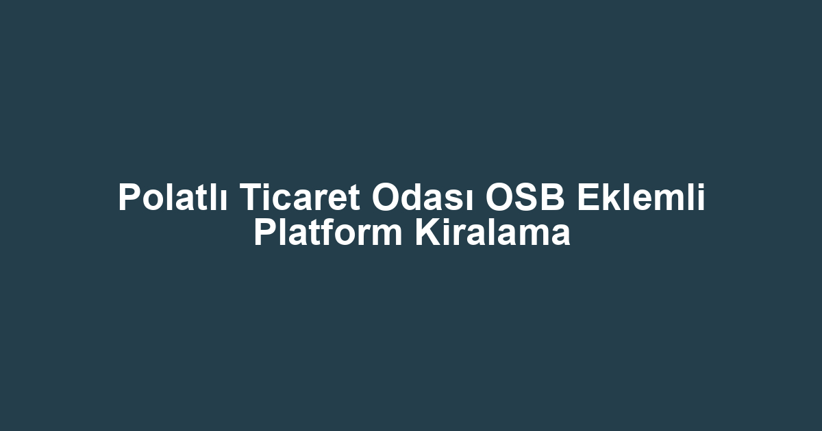 Polatlı Ticaret Odası OSB Eklemli Platform Kiralama