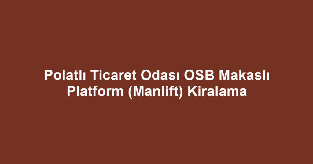 Polatlı Ticaret Odası OSB Makaslı Platform (Manlift) Kiralama