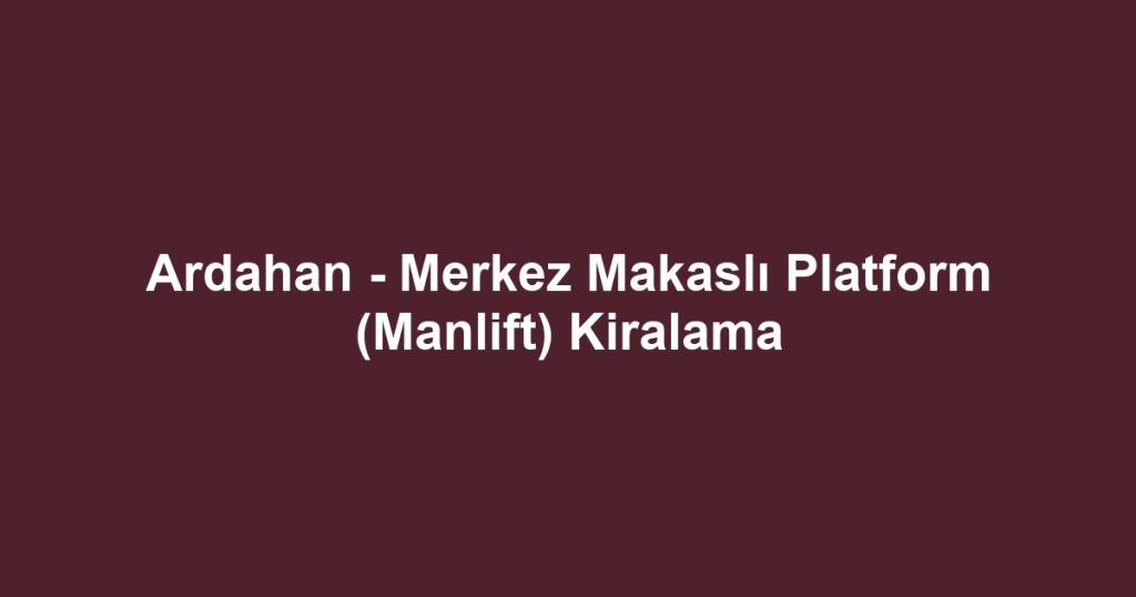 Ardahan - Merkez Makaslı Platform (Manlift) Kiralama