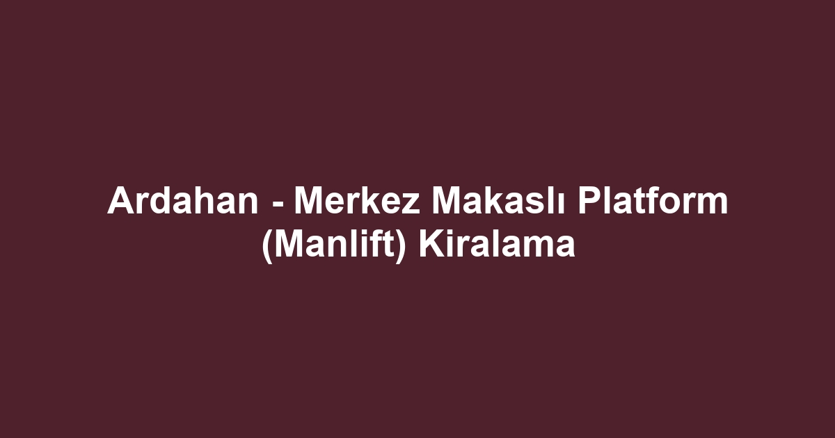 Ardahan - Merkez Makaslı Platform (Manlift) Kiralama