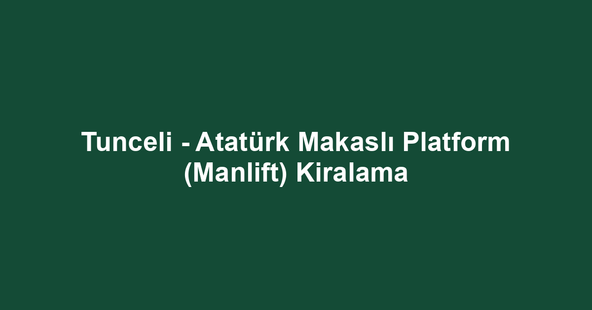 Tunceli - Atatürk Makaslı Platform (Manlift) Kiralama