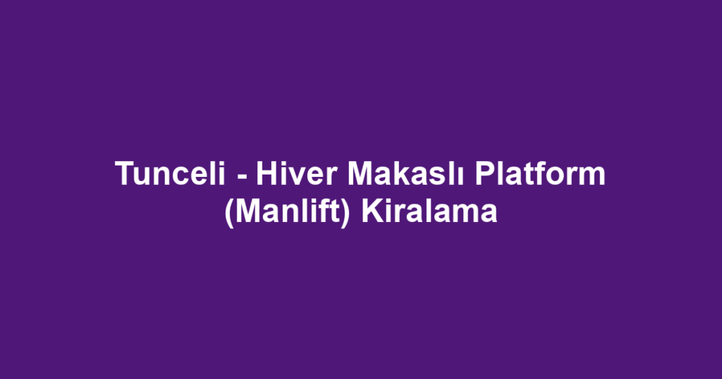 Tunceli - Hiver Makaslı Platform (Manlift) Kiralama