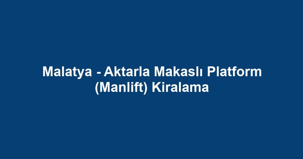 Malatya - Aktarla Makaslı Platform (Manlift) Kiralama