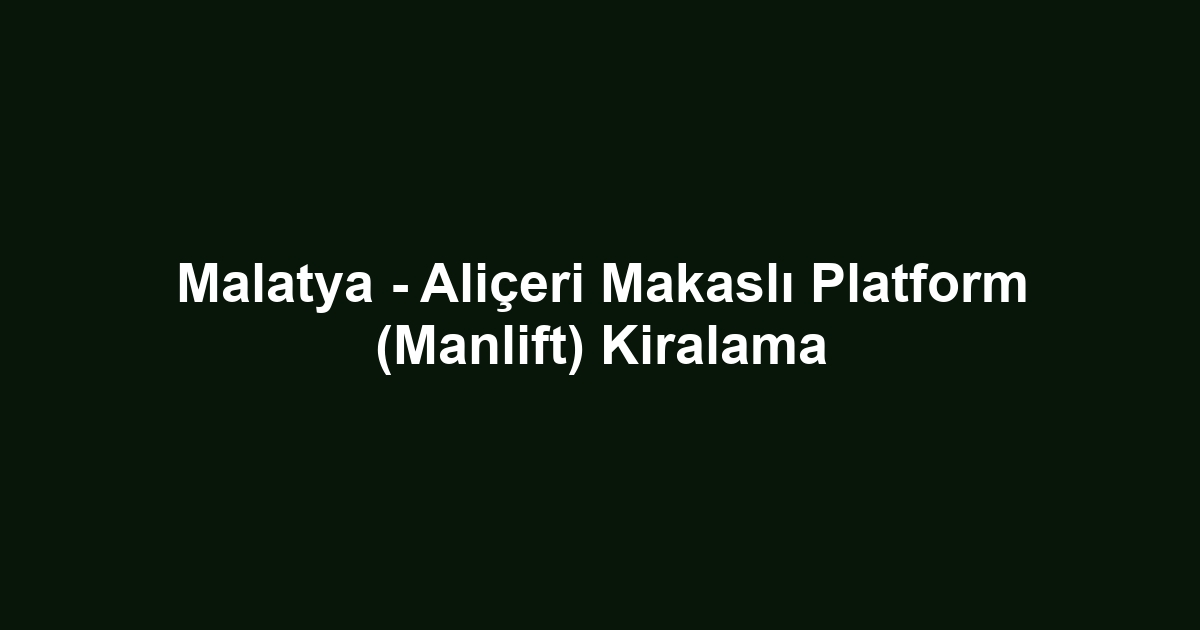 Malatya - Aliçeri Makaslı Platform (Manlift) Kiralama