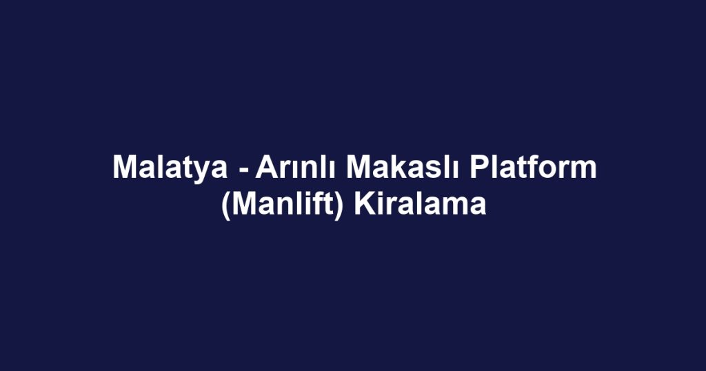 Malatya - Arınlı Makaslı Platform (Manlift) Kiralama