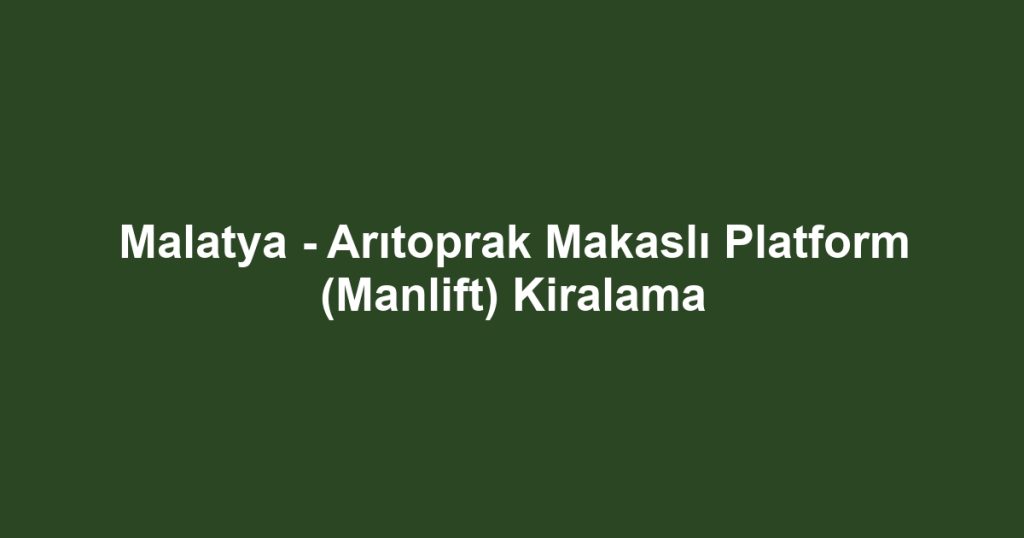 Malatya - Arıtoprak Makaslı Platform (Manlift) Kiralama