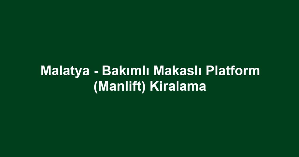 Malatya - Bakımlı Makaslı Platform (Manlift) Kiralama