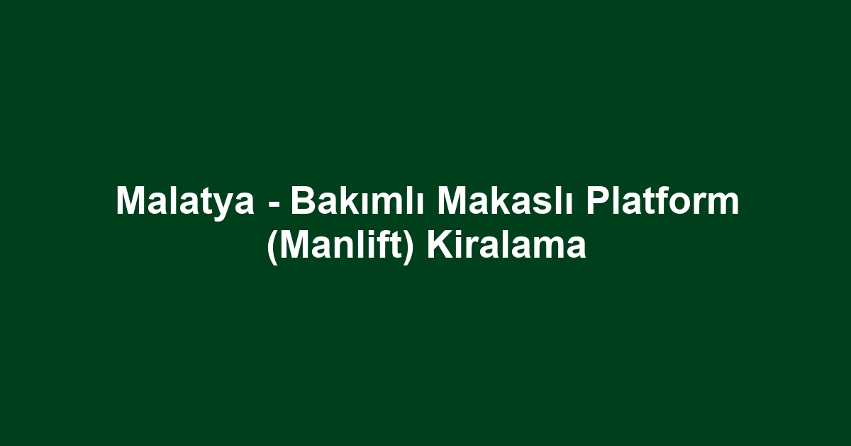 Malatya - Bakımlı Makaslı Platform (Manlift) Kiralama