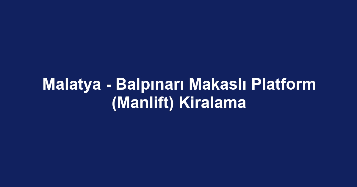 Malatya - Balpınarı Makaslı Platform (Manlift) Kiralama