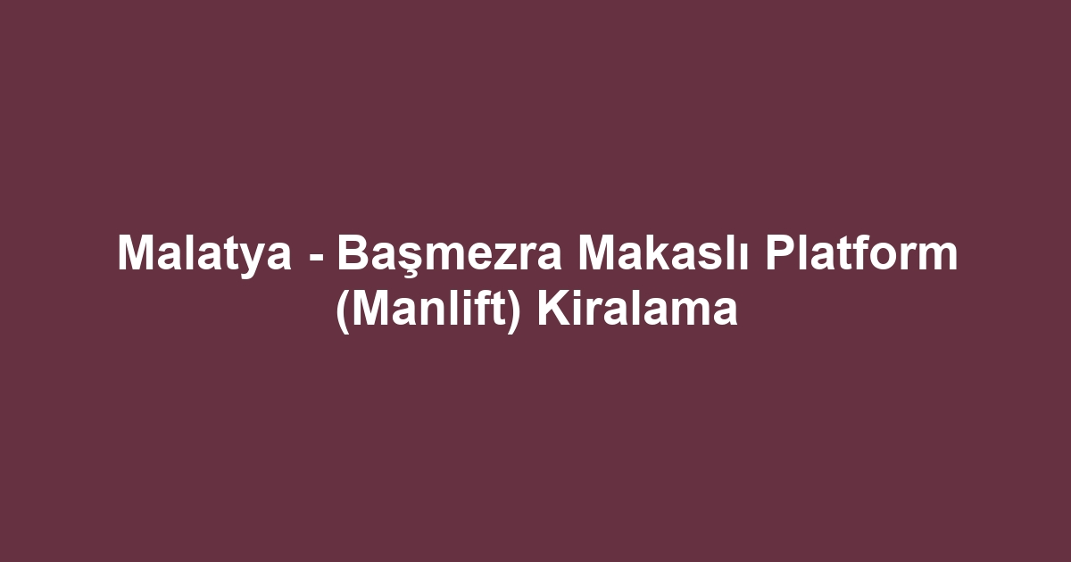 Malatya - Başmezra Makaslı Platform (Manlift) Kiralama