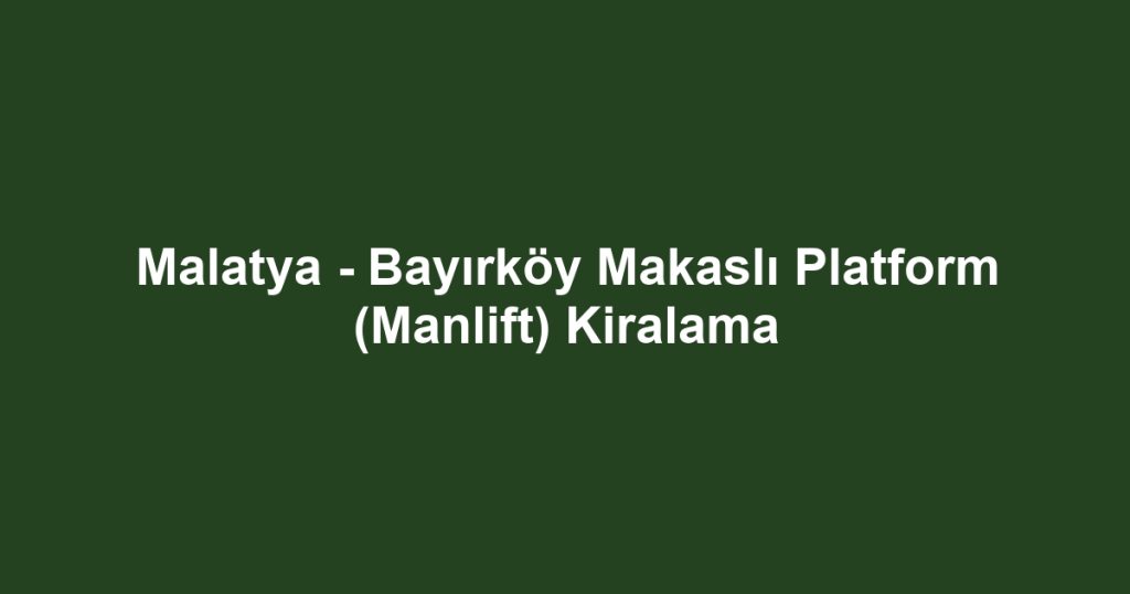 Malatya - Bayırköy Makaslı Platform (Manlift) Kiralama