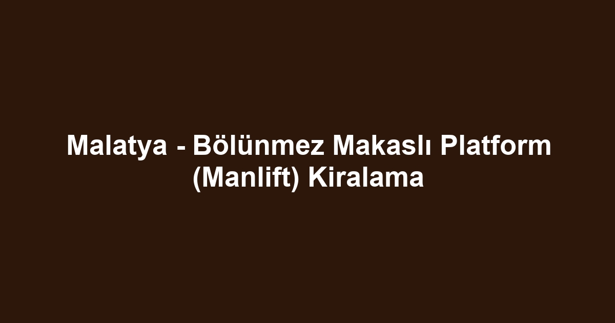 Malatya - Bölünmez Makaslı Platform (Manlift) Kiralama