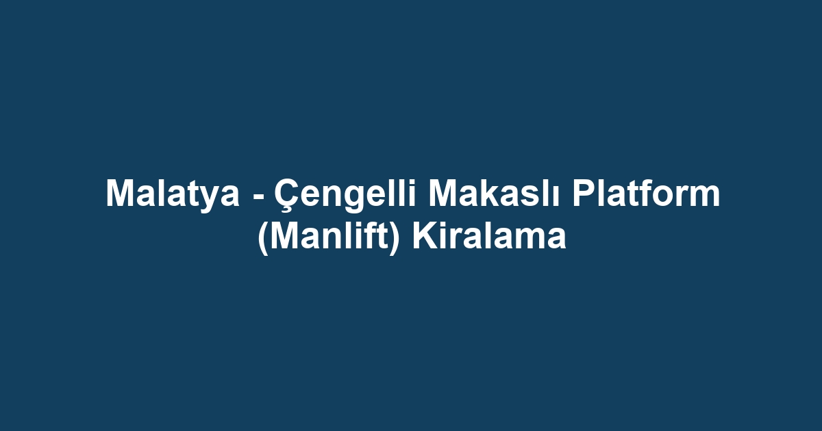 Malatya - Çengelli Makaslı Platform (Manlift) Kiralama