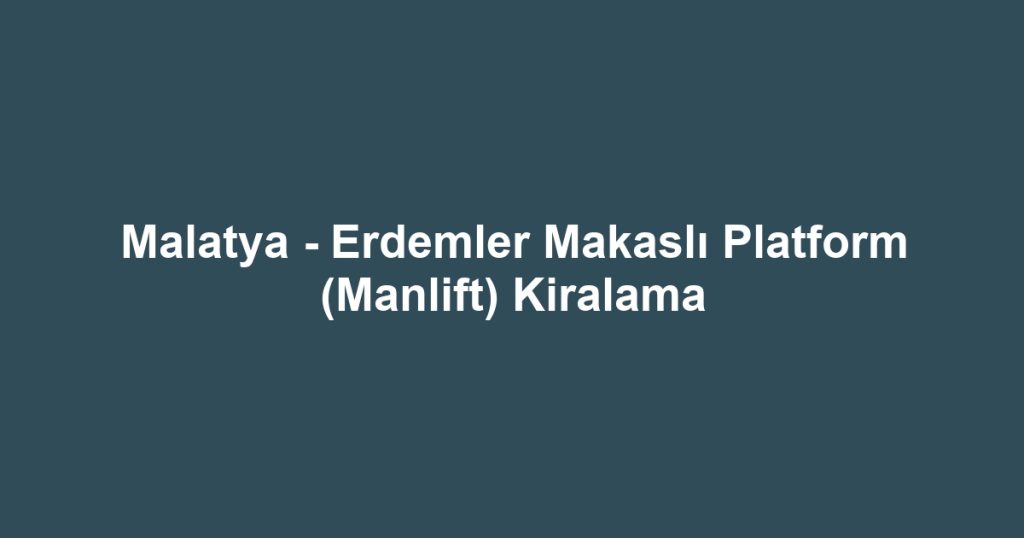 Malatya - Erdemler Makaslı Platform (Manlift) Kiralama