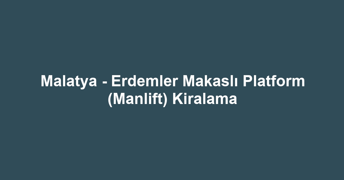 Malatya - Erdemler Makaslı Platform (Manlift) Kiralama