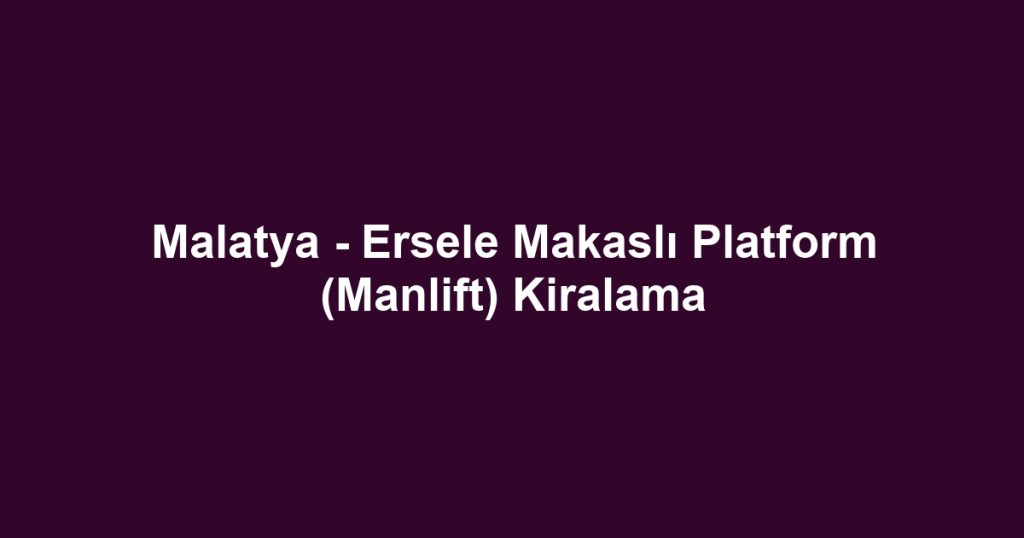 Malatya - Ersele Makaslı Platform (Manlift) Kiralama