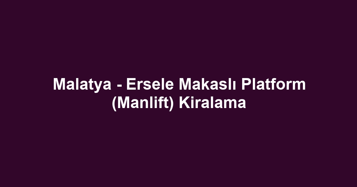 Malatya - Ersele Makaslı Platform (Manlift) Kiralama