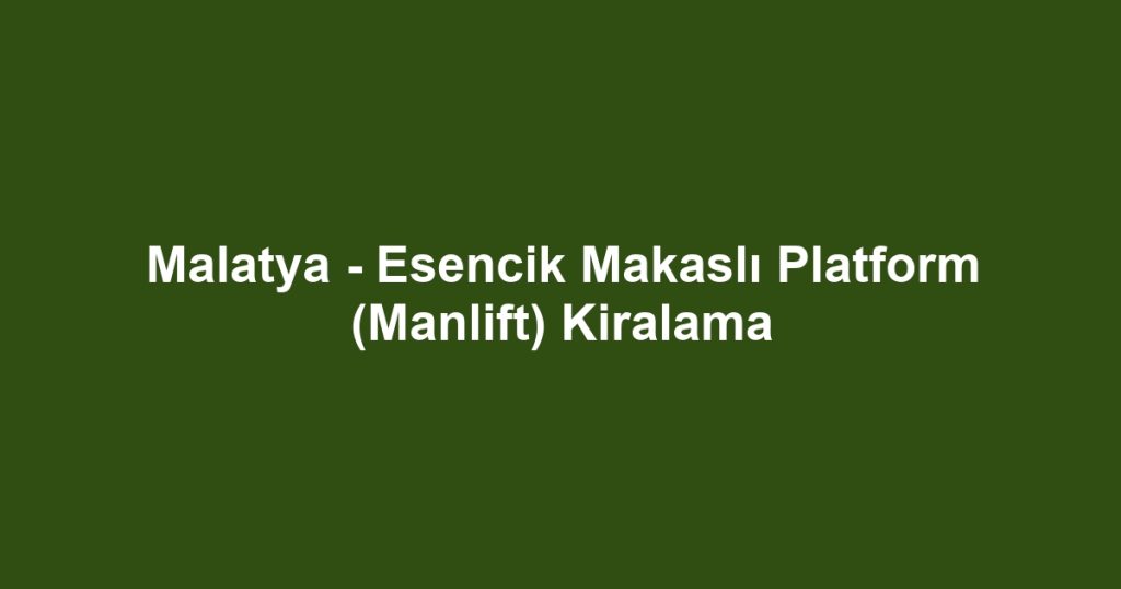 Malatya - Esencik Makaslı Platform (Manlift) Kiralama