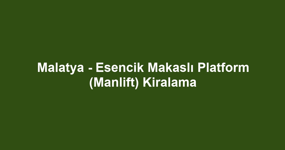 Malatya - Esencik Makaslı Platform (Manlift) Kiralama