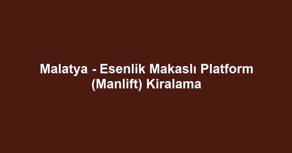 Malatya - Esenlik Makaslı Platform (Manlift) Kiralama