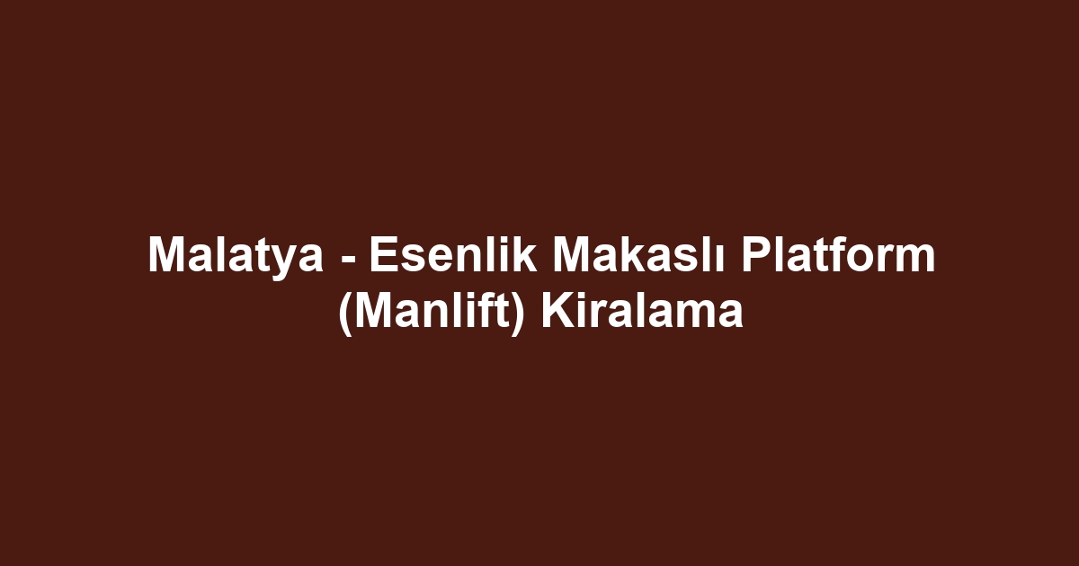 Malatya - Esenlik Makaslı Platform (Manlift) Kiralama
