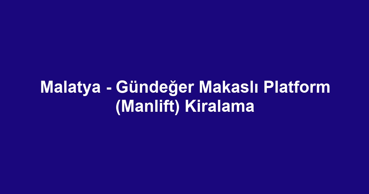 Malatya - Gündeğer Makaslı Platform (Manlift) Kiralama