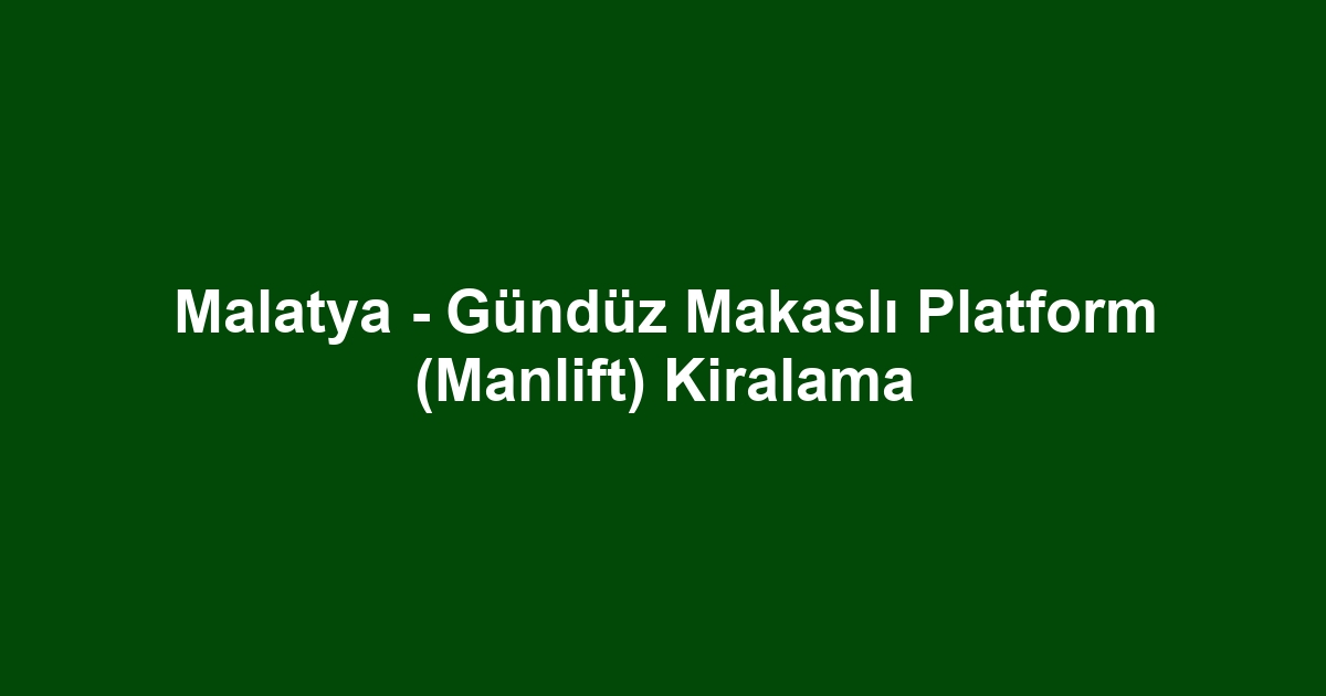 Malatya - Gündüz Makaslı Platform (Manlift) Kiralama